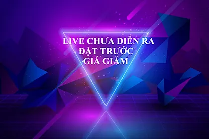 LIVE CHƯA DIỄN RA - ĐẶT TRƯỚC - GIẢM GIÁ