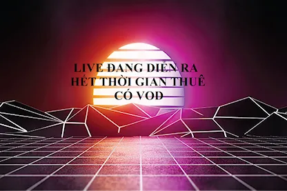 LIVE ĐANG DIỄN RA - HẾT THỜI GIAN THUÊ - CHUYỂN VOD