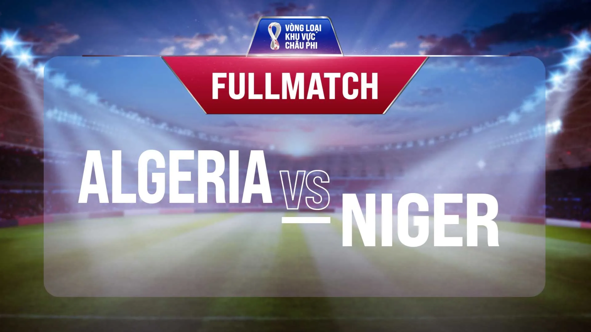 Full match Algeria vs Niger  (Lượt trận 3 Vòng Loại thứ 2 World Cup 2022 - Khu vực châu Phi)