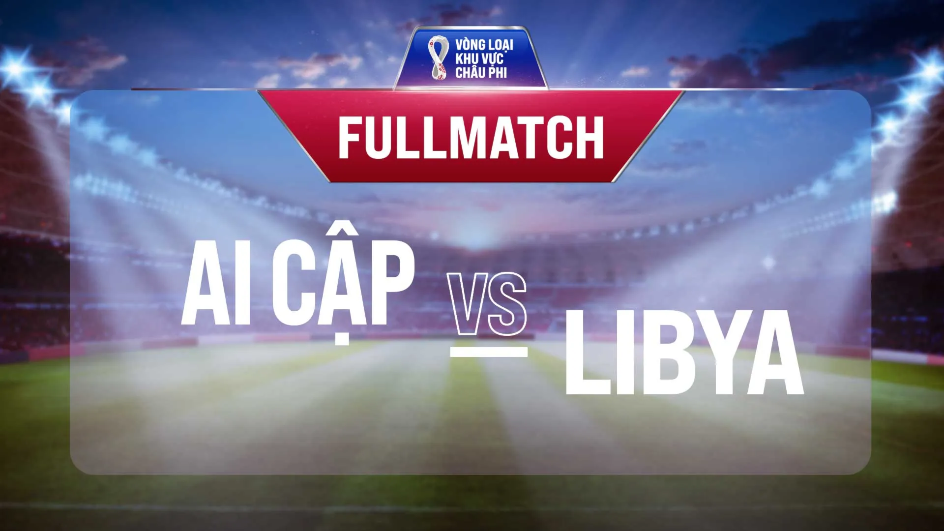 Full match Ai Cập vs Libya (Lượt trận 3 Vòng Loại thứ 2 World Cup 2022 - Khu vực châu Phi)