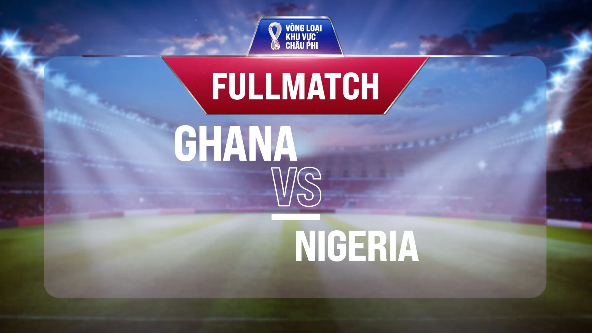 Full match Ghana - Nigeria (Lượt trận 1 Vòng Loại thứ 3 World Cup 2022 - Khu vực châu Phi)
