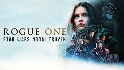Rogue One: Star Wars Ngoại Truyện - 03 - Gareth Edwards - Felicity Jones - Diego Luna - Alan Tudyk - Chân Tử Đan - Mads Mikkelsen