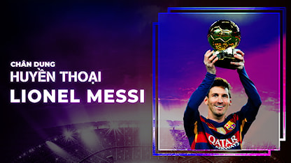 Lionel Messi | Chân Dung Huyền Thoại - 19 - Lionel Messi
