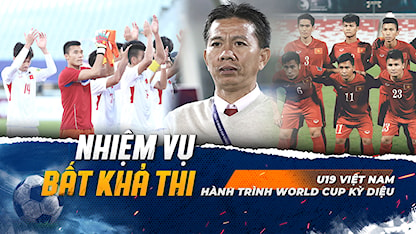 U19 Việt Nam Và Hành Trình World Cup Kỳ Diệu | Nhiệm Vụ Bất Khả Thi