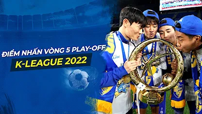 Điểm Nhấn Sau Vòng 5 Play-Off K-League 2022: Cục Diện Ngã Ngũ - Chúc Mừng Tân Vương