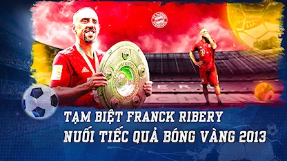 Tạm Biệt Franck Ribery: Nuối Tiếc Quả Bóng Vàng 2013 Đã Mỏi Mệt | Nhịp Đập Bóng Đá