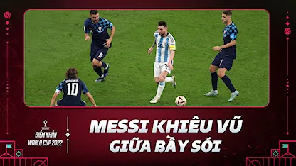 Messi Khiêu Vũ Giữa Bầy Sói Đưa Argentina Vào Chung Kết | Điểm Nhấn World Cup 2022