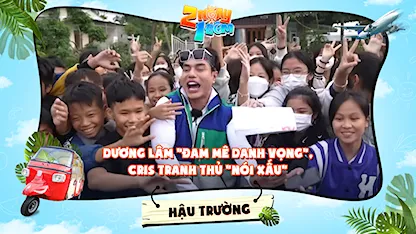 2 Ngày 1 Đêm - Tự Do Tự Lo - Hậu trường | Dương Lâm đam mê danh vọng, Cris tranh thủ nói xấu