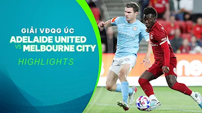 Highlights Adelaide United - Melbourne City FC (Vòng 19 - Giải VĐQG Úc 2022/23)