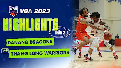 Highlights Danang Dragons - Thang Long Warriors (Trận 2 - Vòng Bảng VBA 5x5 2023)