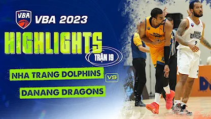 Highlights Nha Trang Dolphins - Danang Dragons (Trận 18 - Vòng Bảng VBA 5x5 2023)