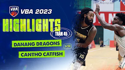 Highlights Danang Dragons - Cantho Catfish (Trận 45 - Vòng Bảng VBA 5x5 2023)