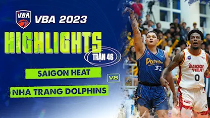 Highlights Saigon Heat - Nha Trang Dolphins (Trận 46 - Vòng Bảng VBA 5x5 2023)