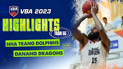 Highlights Nha Trang Dolphins - Danang Dragons (Trận 55 - Vòng Bảng VBA 5x5 2023)