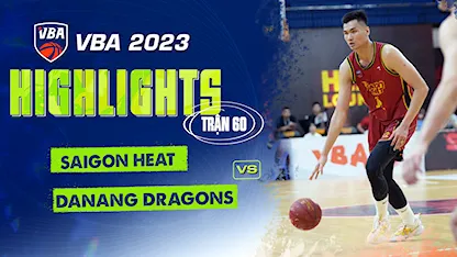 Highlights Saigon Heat - Danang Dragons (Trận 60 - Vòng Bảng VBA 5x5 2023)