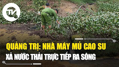 Quảng Trị: Nhà máy mủ cao su xả thải trực tiếp ra sông