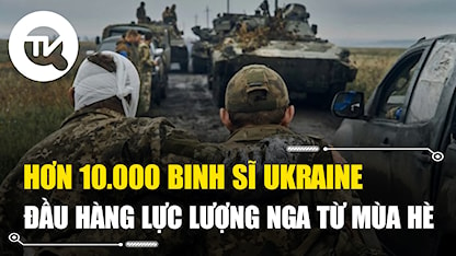 Hơn 10.000 lính Ukraine đầu hàng lực lượng Nga từ mùa hè