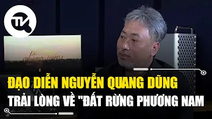 Đạo diễn Nguyễn Quang Dũng trải lòng về 'Đất Rừng Phương Nam'