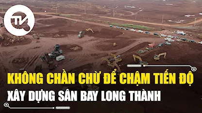 Không chần chừ để chậm tiến độ xây dựng sân bay Long Thành
