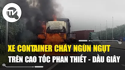 Xe container cháy ngùn ngụt trên cao tốc Phan Thiết - Dầu Giây