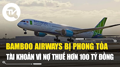 Nợ thuế hơn 100 tỷ đồng, Bamboo Airways bị phong tỏa 3 tài khoản ngân hàng
