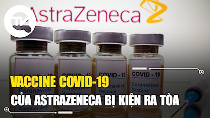 Vaccine Covid-19 AstraZeneca bị kiện ra tòa