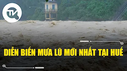 Diễn biến mưa lũ mới nhất tại Huế