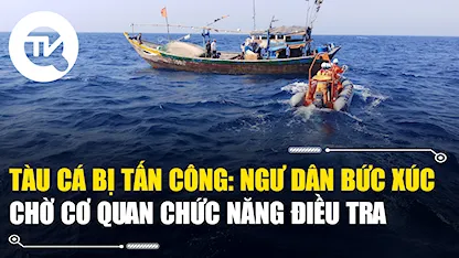 Vụ 3 tàu cá bị tấn công trên biển: Ngư dân bức xúc chờ cơ quan chức năng điều tra