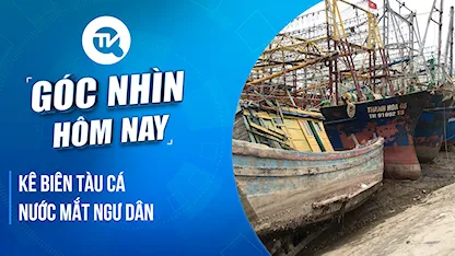 Góc nhìn hôm nay: Kê biên tàu cá - Nước mắt ngư dân