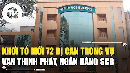 Khởi tố mới 72 bị can trong vụ Tập đoàn Vạn Thịnh Phát, Ngân hàng SCB