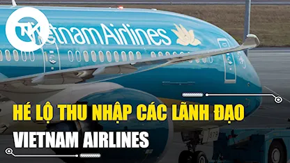 Hé lộ thu nhập các lãnh đạo Vietnam Airlines