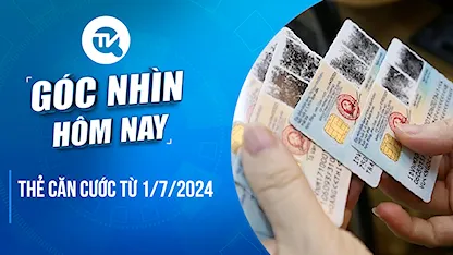 Góc nhìn hôm nay: Thẻ căn cước từ 1/7/2024