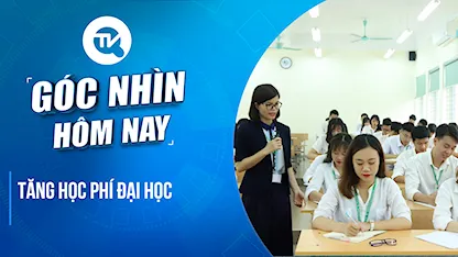 Góc nhìn hôm nay: Tăng học phí đại học