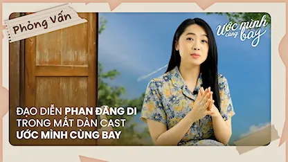 Đạo diễn Phan Đăng Di trong mắt dàn cast Ước Mình Cùng Bay
