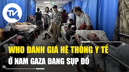 WHO đánh giá hệ thống y tế ở Nam Gaza đang sụp đổ nhanh chóng