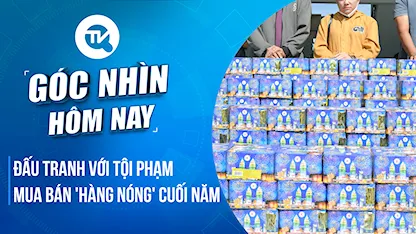 Góc nhìn hôm nay: Đấu tranh với tội phạm mua bán 'hàng nóng' cuối năm