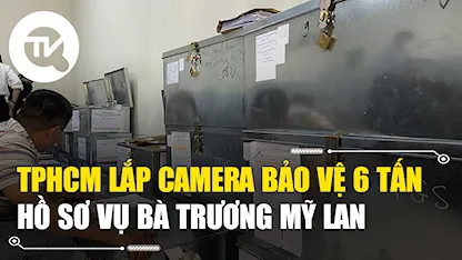 TPHCM lắp camera bảo vệ 6 tấn hồ sơ vụ bà Trương Mỹ Lan