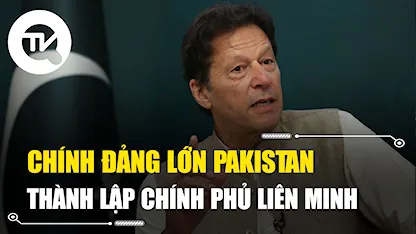 Các chính đảng lớn Pakistan nhất trí thành lập chính phủ liên minh