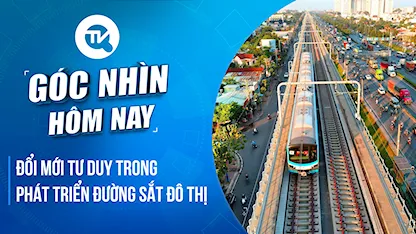 Góc nhìn hôm nay: Đổi mới tư duy trong phát triển đường sắt đô thị