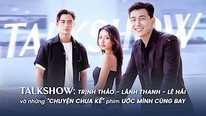 Talkshow: Trịnh Thảo - Lãnh Thanh - Lê Hải và những "chuyện chưa kể" phim Ước Mình Cùng Bay