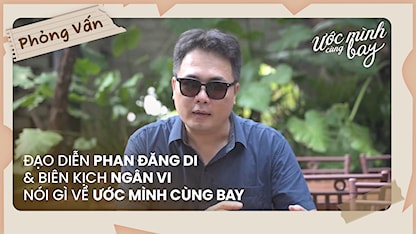Đạo diễn Phan Đăng Di & biên kịch Ngân Vi nói gì về Ước Mình Cùng Bay