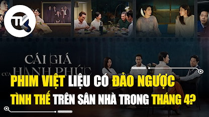Phim Việt liệu có đảo ngược tình thế trên sân nhà trong tháng 4?