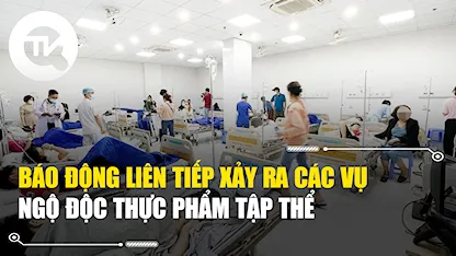 Báo động liên tiếp xảy ra các vụ ngộ độc thực phẩm tập thể