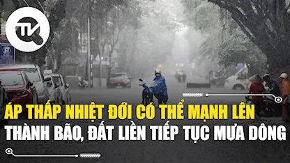 Áp thấp nhiệt đới có thể mạnh lên thành bão, đất liền tiếp tục mưa dông