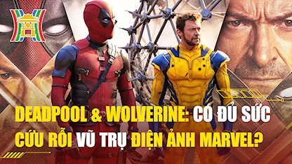 Deadpool & Wolverine: Có Đủ Sức Cứu Rỗi Vũ Trụ Điện Ảnh Marvel?