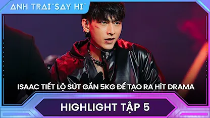 Anh Trai Say Hi 2024 - Isaac tiết lộ sút gần 5kg vì làm đội trưởng và luyện tập nhiều để tạo ra Hít Drama