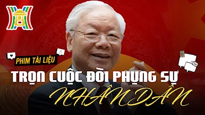 Tổng Bí Thư Nguyễn Phú Trọng: Trọn cuộc đời phụng sự nhân dân