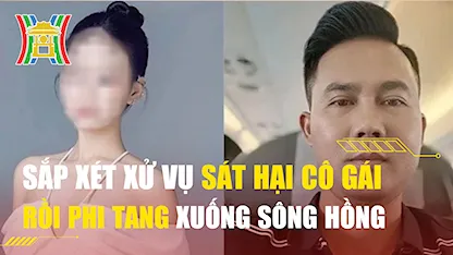 Sắp xét xử vụ sát hại cô gái rồi phi tang xuống sông Hồng