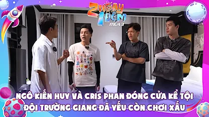 Ngô Kiến Huy và Cris Phan đóng cửa kể tội đội Trường Giang đã yếu còn chơi xấu