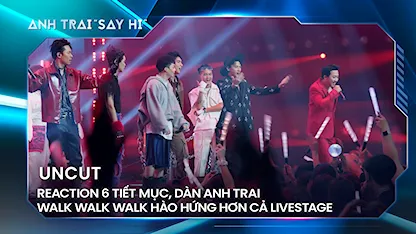 Reaction 6 tiết mục, dàn anh trai walk walk walk hào hứng hơn cả livestage